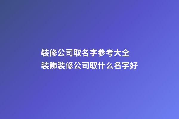 裝修公司取名字參考大全 裝飾裝修公司取什么名字好-第1張-公司起名-玄機派